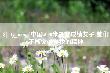 阜新中国5000米最好成绩女子-她们不断突破自我的精神