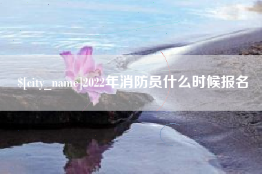 阜新2022年消防员什么时候报名