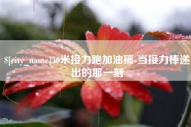 阜新50米接力跑加油稿-当接力棒递出的那一刻