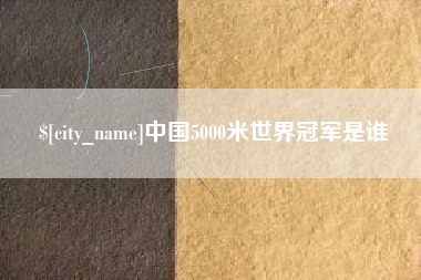 阜新中国5000米世界冠军是谁