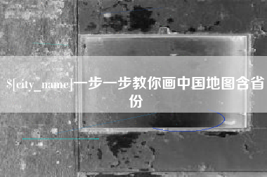 阜新一步一步教你画中国地图含省份