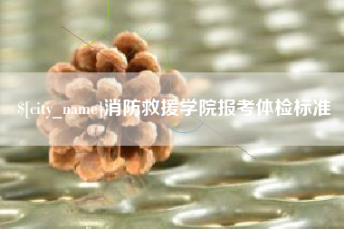 阜新消防救援学院报考体检标准