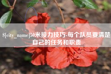 阜新50米接力技巧-每个队员要清楚自己的任务和职责