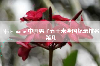 阜新中国男子五千米全国纪录排名第几