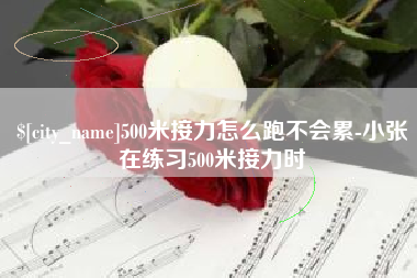 阜新500米接力怎么跑不会累-小张在练习500米接力时