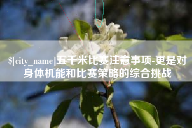 阜新五千米比赛注意事项-更是对身体机能和比赛策略的综合挑战