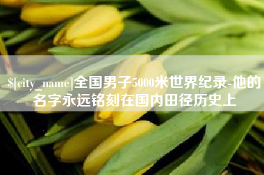 阜新全国男子5000米世界纪录-他的名字永远铭刻在国内田径历史上