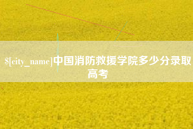 阜新中国消防救援学院多少分录取高考