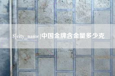 阜新中国金牌含金量多少克