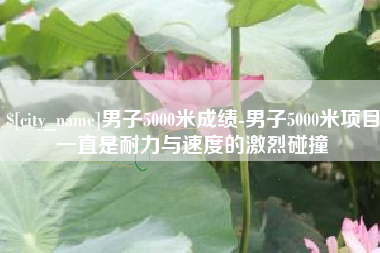 阜新男子5000米成绩-男子5000米项目一直是耐力与速度的激烈碰撞