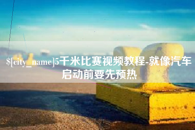 阜新5千米比赛视频教程-就像汽车启动前要先预热