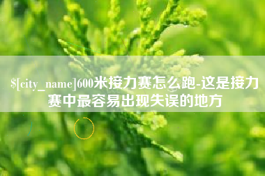 阜新600米接力赛怎么跑-这是接力赛中最容易出现失误的地方