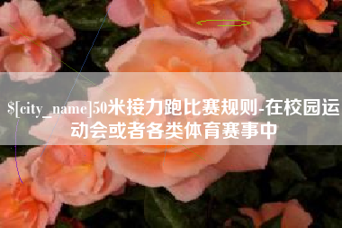 阜新50米接力跑比赛规则-在校园运动会或者各类体育赛事中