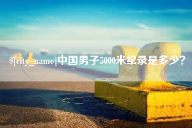 阜新中国男子5000米纪录是多少？