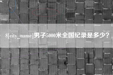 阜新男子5000米全国纪录是多少？