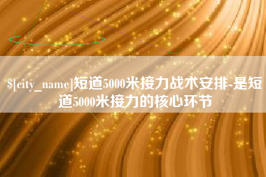 阜新短道5000米接力战术安排-是短道5000米接力的核心环节