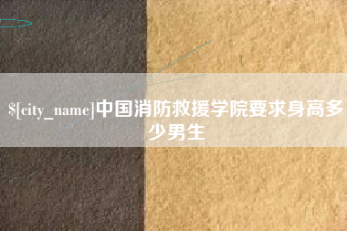 阜新中国消防救援学院要求身高多少男生