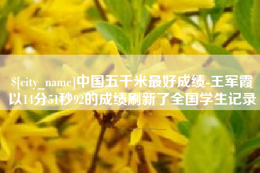 阜新中国五千米最好成绩-王军霞以14分51秒92的成绩刷新了全国学生记录