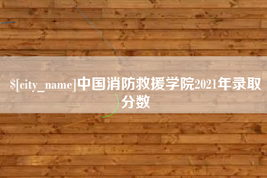 阜新中国消防救援学院2021年录取分数