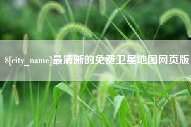 阜新最清晰的免费卫星地图网页版