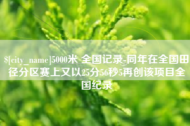 阜新5000米 全国记录-同年在全国田径分区赛上又以25分56秒5再创该项目全国纪录