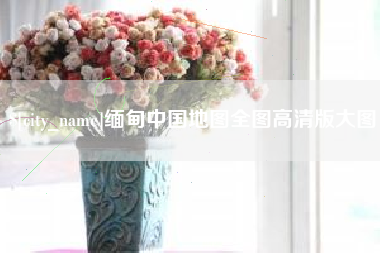 阜新缅甸中国地图全图高清版大图