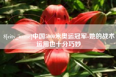 阜新中国5000米奥运冠军-她的战术运用也十分巧妙