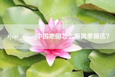 阜新中国地图怎么画简单画法？