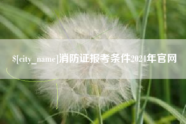 阜新消防证报考条件2024年官网
