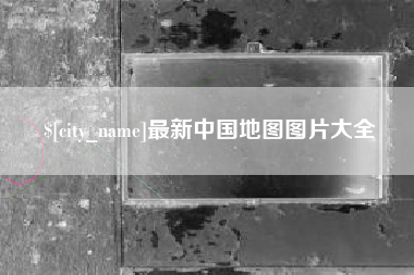 阜新最新中国地图图片大全