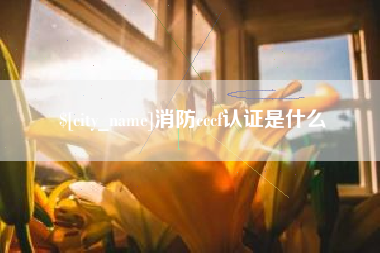 阜新消防cccf认证是什么