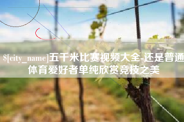 阜新五千米比赛视频大全-还是普通体育爱好者单纯欣赏竞技之美