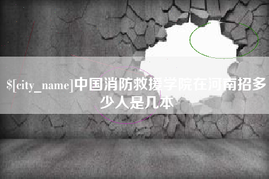 阜新中国消防救援学院在河南招多少人是几本