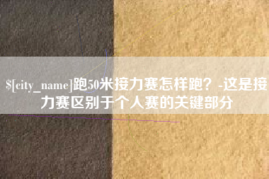 阜新跑50米接力赛怎样跑？-这是接力赛区别于个人赛的关键部分