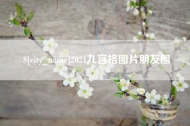阜新2021九宫格图片朋友圈