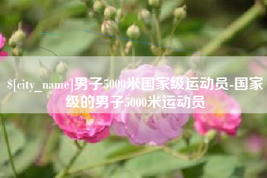 阜新男子5000米国家级运动员-国家级的男子5000米运动员