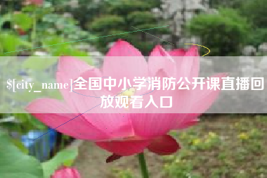 阜新全国中小学消防公开课直播回放观看入口