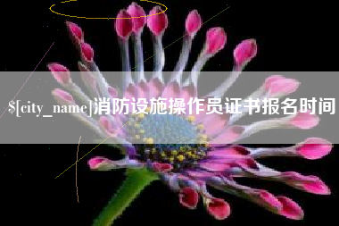 阜新消防设施操作员证书报名时间