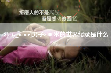 阜新男子5000米的世界纪录是什么