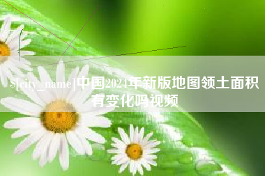 阜新中国2024年新版地图领土面积有变化吗视频