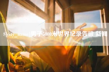 阜新男子5000米世界纪录告破 新闻