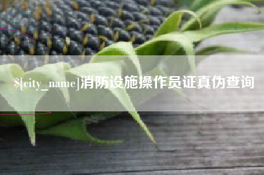 阜新消防设施操作员证真伪查询
