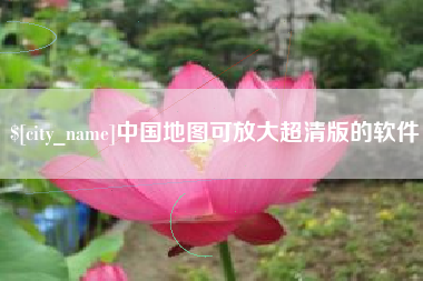 阜新中国地图可放大超清版的软件