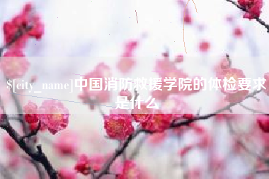 阜新中国消防救援学院的体检要求是什么