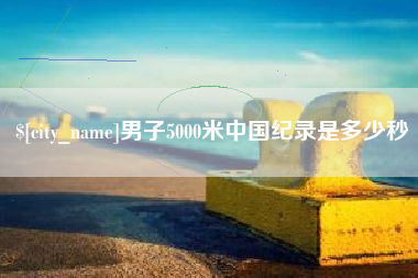 阜新男子5000米中国纪录是多少秒