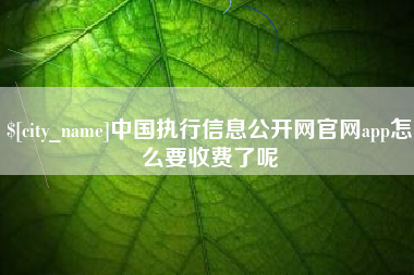 阜新中国执行信息公开网官网app怎么要收费了呢