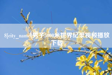 阜新男子5000米世界纪录视频播放下载