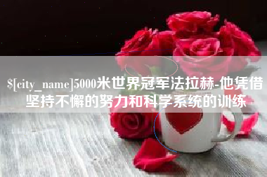 阜新5000米世界冠军法拉赫-他凭借坚持不懈的努力和科学系统的训练