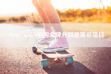 阜新中国金牌分别是哪些项目
