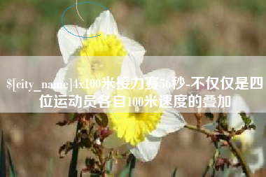 阜新4x100米接力赛56秒-不仅仅是四位运动员各自100米速度的叠加